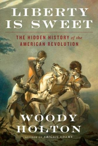 Liberty Is Sweet: The Hidden History of the American Revolution Holton, Woody