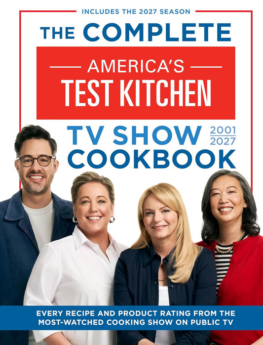 The Complete America’s Test Kitchen TV Show Cookbook 2001–2027: Every Recipe and Product Rating from the Most-Watched Cooking Show on Public TV