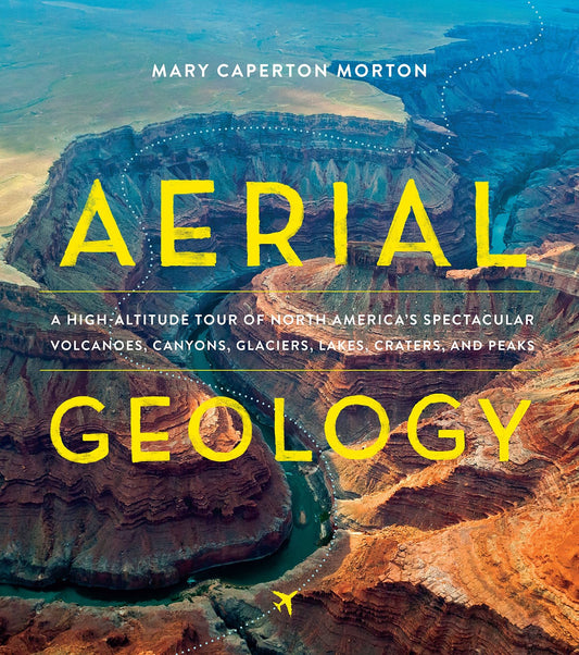 Aerial Geology: A High-Altitude Tour of North America’s Spectacular Volcanoes, Canyons, Glaciers, Lakes, Craters, and Peaks