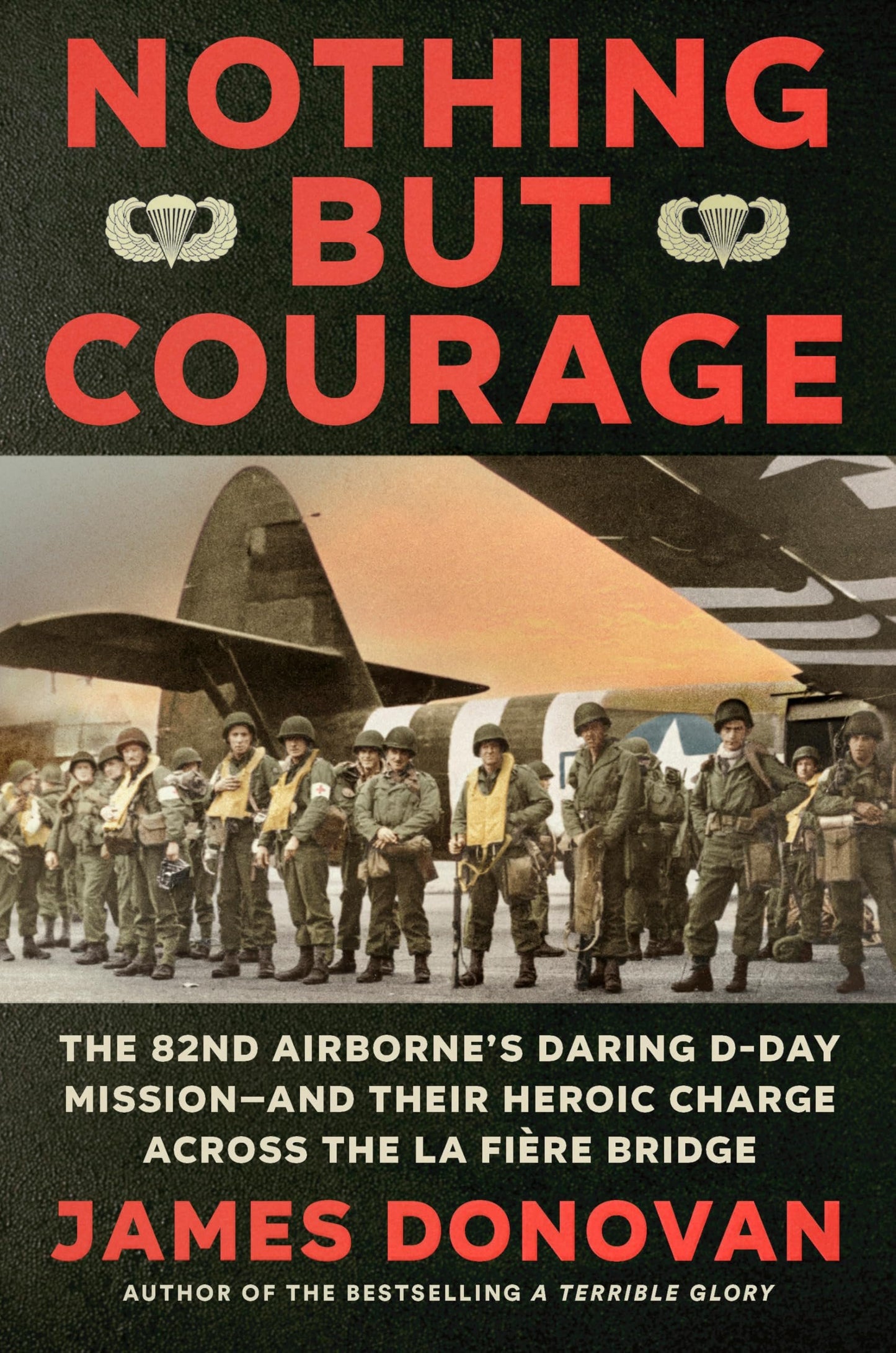 Nothing but Courage: The 82nd Airborne's Daring D-Day Mission--and Their Heroic Charge Across the La Fière Bridge