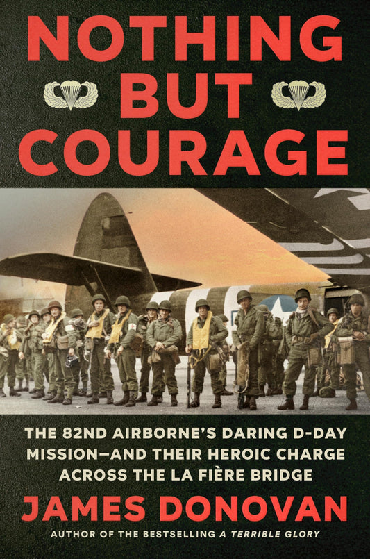Nothing but Courage: The 82nd Airborne's Daring D-Day Mission--and Their Heroic Charge Across the La Fière Bridge