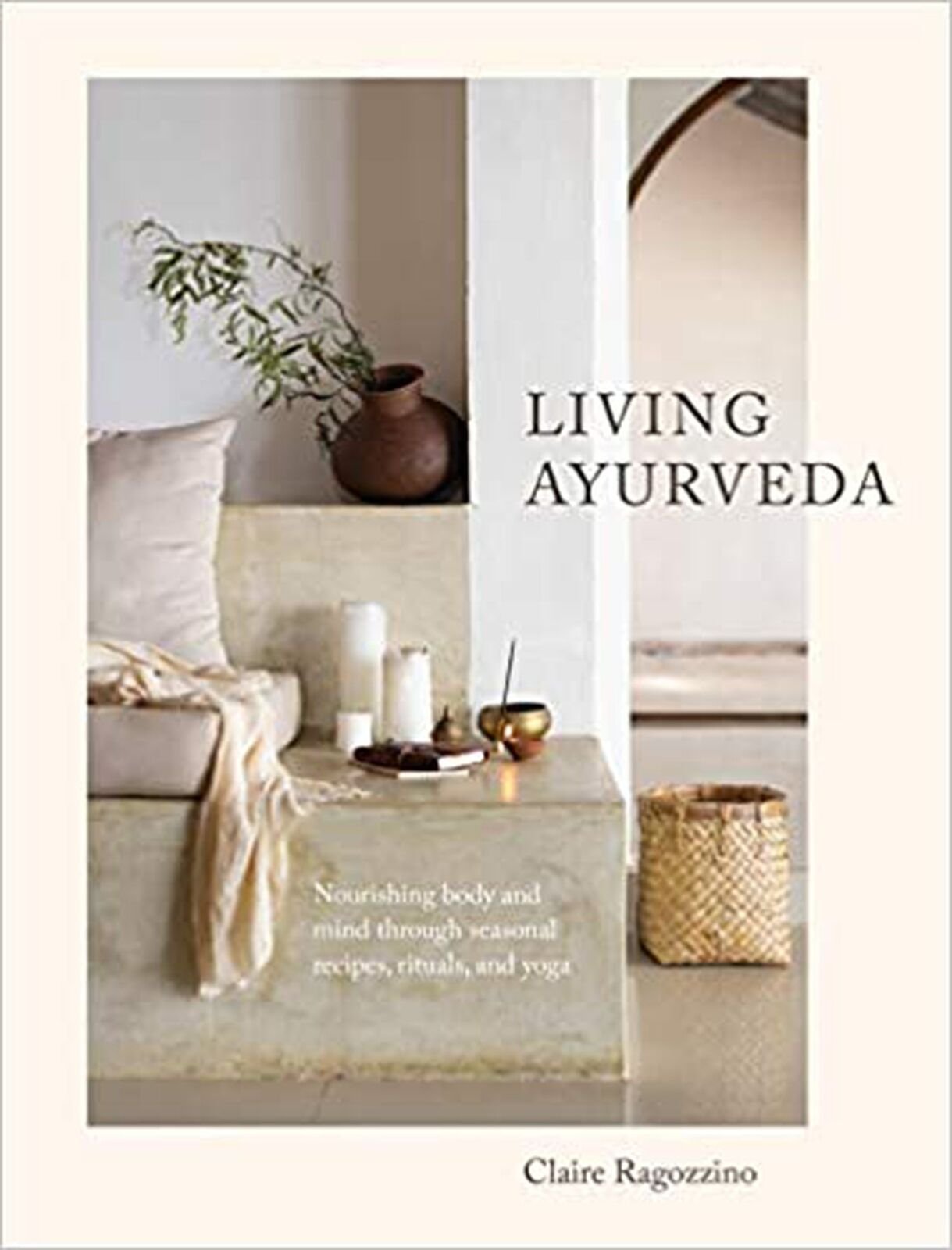 Living Ayurveda: Nourishing Body and Mind through Seasonal Recipes, Rituals, ...