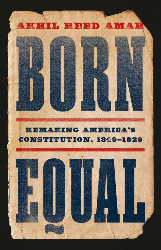 Born Equal: Remaking America’s Constitution, 1840–1920