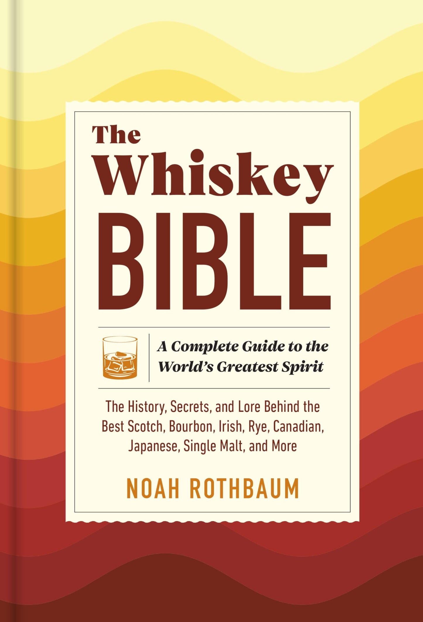 The Whiskey Bible: A Complete Guide to the World's Greatest Spirit (The History, Secrets, and Lore Behind the Best Scotch, Bourbon, Irish, Rye, Canadian, Japanese, Single Malt, and More)