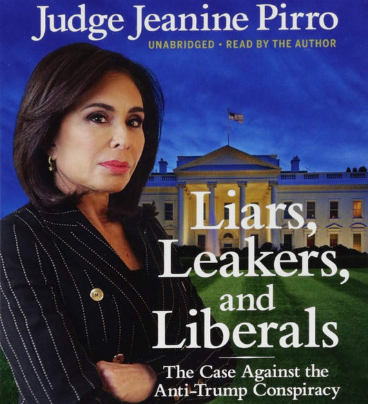 Liars, Leakers, and Liberals: The Case Against the Anti-Trump Conspiracy